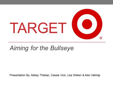 TARGET Aiming for the Bullseye Presentation By: Abbey Theban, Cassie Vick, Lisa Wilken & Alex Vahhaji.