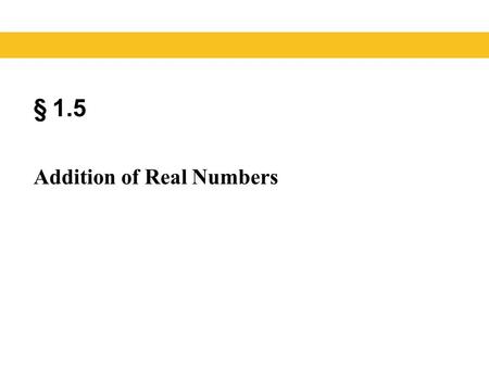 § 1.5 Addition of Real Numbers. The result of adding two or more numbers is called the sum of the numbers. You can think of gains and losses to find sums.