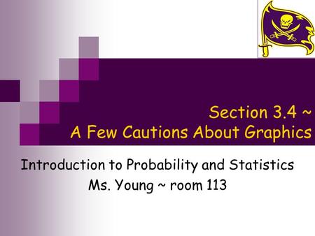 Section 3.4 ~ A Few Cautions About Graphics Introduction to Probability and Statistics Ms. Young ~ room 113.