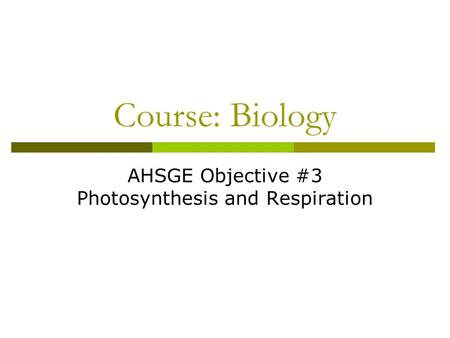 Course: Biology AHSGE Objective #3 Photosynthesis and Respiration.