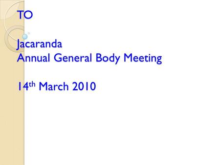 WELCOME TO Jacaranda Annual General Body Meeting 14 th March 2010.