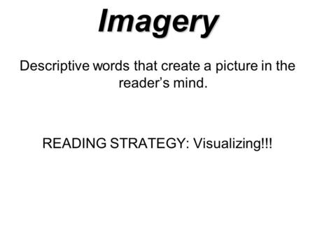 Imagery Descriptive words that create a picture in the reader’s mind. READING STRATEGY: Visualizing!!!