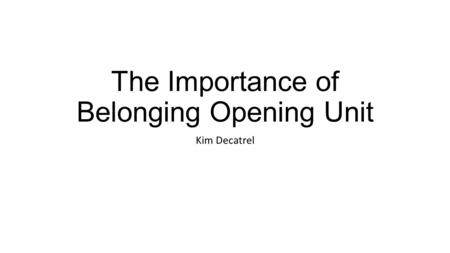 The Importance of Belonging Opening Unit Kim Decatrel.