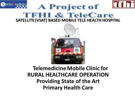 SATELLITE (VSAT) BASED MOBILE TELE HEALTH HOSPITAL Telemedicine Mobile Clinic for RURAL HEALTHCARE OPERATION Providing State of the Art Primary Health.