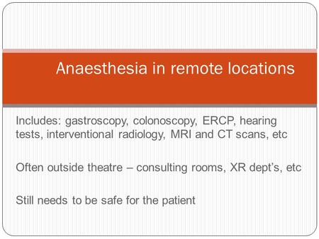 Includes: gastroscopy, colonoscopy, ERCP, hearing tests, interventional radiology, MRI and CT scans, etc Often outside theatre – consulting rooms, XR dept’s,