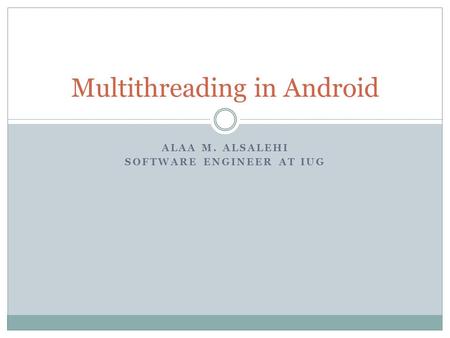 ALAA M. ALSALEHI SOFTWARE ENGINEER AT IUG Multithreading in Android.