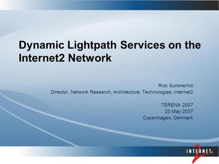 Dynamic Lightpath Services on the Internet2 Network Rick Summerhill Director, Network Research, Architecture, Technologies, Internet2 TERENA 2007 20 May.