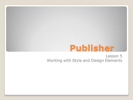 Publisher Lesson 5 Working with Style and Design Elements.