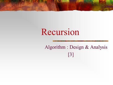 Recursion Algorithm : Design & Analysis [3]. In the last class… Asymptotic growth rate The Sets ,  and  Complexity Class An Example: Maximum Subsequence.