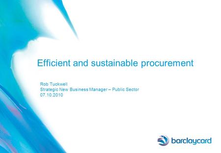 Efficient and sustainable procurement Rob Tuckwell Strategic New Business Manager – Public Sector 07.10.2010.