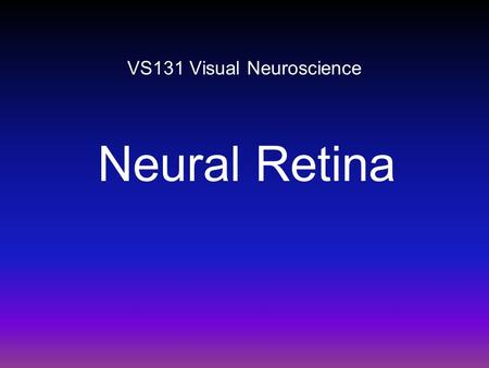 VS131 Visual Neuroscience Neural Retina. Auditory system: a ‘classical’ sensory system. Visual system: a ‘quantum’ sensory system. -> Both our eyes and.