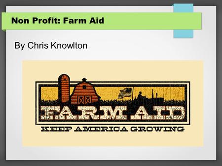 Non Profit: Farm Aid By Chris Knowlton. About Farm Aid Farm Aid artists and board members Willie Nelson, Neil Young, John Mellencamp and Dave Matthews.