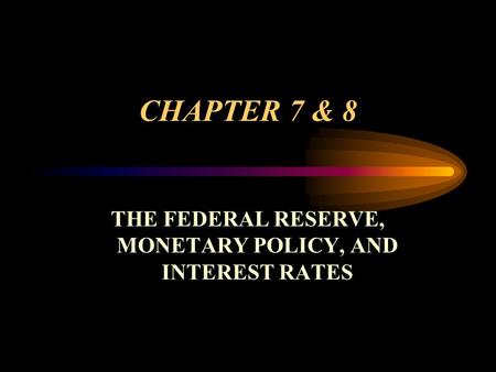 CHAPTER 7 & 8 THE FEDERAL RESERVE, MONETARY POLICY, AND INTEREST RATES.