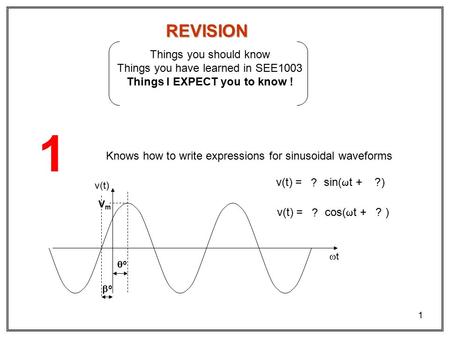 1 REVISION Things you should know Things you have learned in SEE1003 Things I EXPECT you to know ! 1 Knows how to write expressions for sinusoidal waveforms.