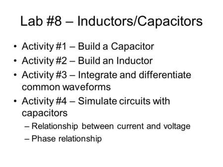 Lab #8 – Inductors/Capacitors Activity #1 – Build a Capacitor Activity #2 – Build an Inductor Activity #3 – Integrate and differentiate common waveforms.