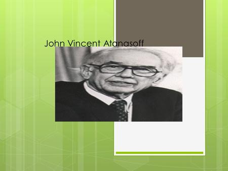 John Vincent Atanasoff. Information on John Vincent Antanasoff  John Vincent Atanasoff was born in Hamilton, New York October 4,1903 and he died June.