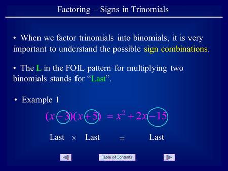 Table of Contents Factoring – Signs in Trinomials When we factor trinomials into binomials, it is very important to understand the possible sign combinations.