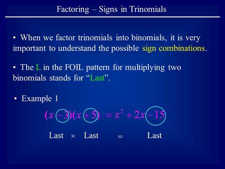 Factoring – Signs in Trinomials When we factor trinomials into binomials, it is very important to understand the possible sign combinations. The L in the.