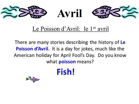 Avril Le Poisson d’Avril: le 1 er avril There are many stories describing the history of Le Poisson d’Avril. It is a day for jokes, much like the American.