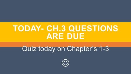 TODAY- CH.3 QUESTIONS ARE DUE Quiz today on Chapter’s 1-3.