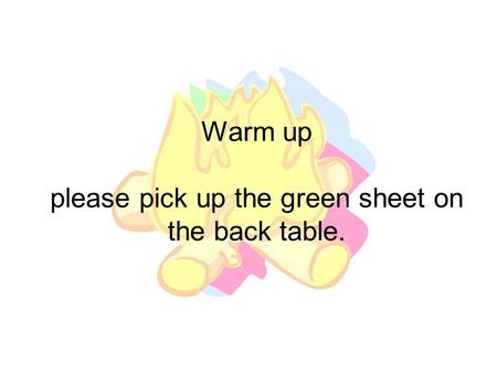 Warm up please pick up the green sheet on the back table.