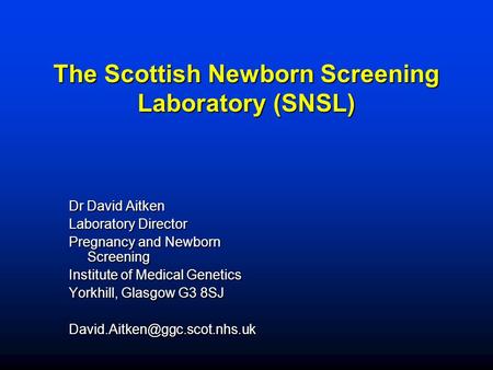 The Scottish Newborn Screening Laboratory (SNSL) Dr David Aitken Laboratory Director Pregnancy and Newborn Screening Institute of Medical Genetics Yorkhill,