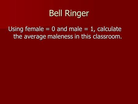 Bell Ringer Using female = 0 and male = 1, calculate the average maleness in this classroom.