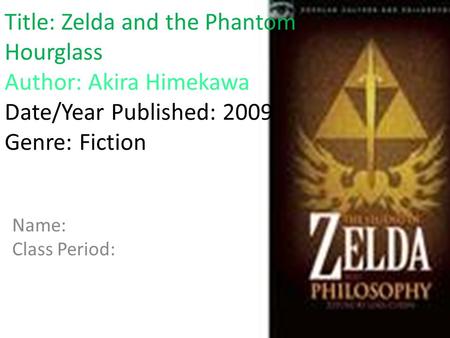 Title: Zelda and the Phantom Hourglass Author: Akira Himekawa Date/Year Published: 2009 Genre: Fiction Name: Class Period: