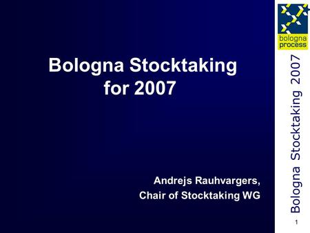 Bologna Stocktaking 2007 1 Bologna Stocktaking for 2007 Andrejs Rauhvargers, Chair of Stocktaking WG.