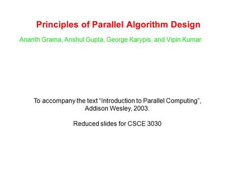 Principles of Parallel Algorithm Design Ananth Grama, Anshul Gupta, George Karypis, and Vipin Kumar To accompany the text “Introduction to Parallel Computing”,