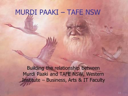 MURDI PAAKI – TAFE NSW Building the relationship between Murdi Paaki and TAFE NSW, Western Institute – Business, Arts & IT Faculty.