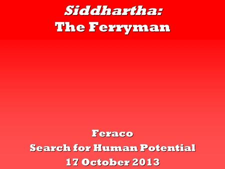 Siddhartha: The Ferryman Feraco Search for Human Potential 17 October 2013.