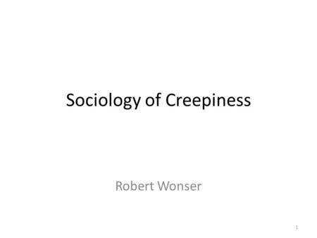 Sociology of Creepiness Robert Wonser 1. What Creeps us out? Psychologists Francis McAndrew and Sara Koehnke wanted to know. Their hypothesis was that.