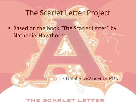 The Scarlet Letter Project Based on the book “The Scarlet Letter” by Nathaniel Hawthorne. Natalie DeVincentis PD 7.