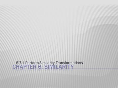 6.7.1 Perform Similarity Transformations.  Remember previous we talked about 3 types of CONGRUENCE transformations, in other words, the transformations.