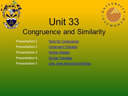 Unit 33 Congruence and Similarity Presentation 1Tests for Congruence Presentation 2Congruent Triangles Presentation 3Similar Shapes Presentation 4Similar.