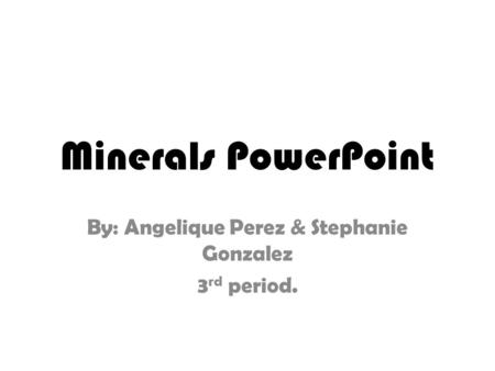 Minerals PowerPoint By: Angelique Perez & Stephanie Gonzalez 3 rd period.