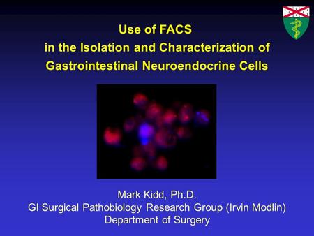 Use of FACS in the Isolation and Characterization of Gastrointestinal Neuroendocrine Cells Mark Kidd, Ph.D. GI Surgical Pathobiology Research Group (Irvin.