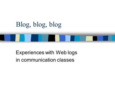 Blog, blog, blog Experiences with Web logs in communication classes.