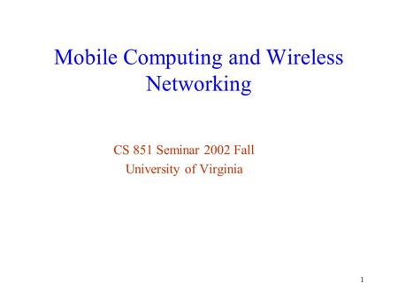 1 Mobile Computing and Wireless Networking CS 851 Seminar 2002 Fall University of Virginia.