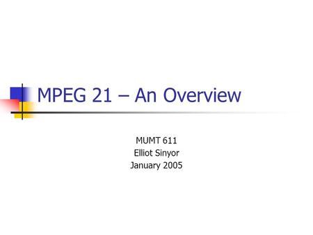 MPEG 21 – An Overview MUMT 611 Elliot Sinyor January 2005.