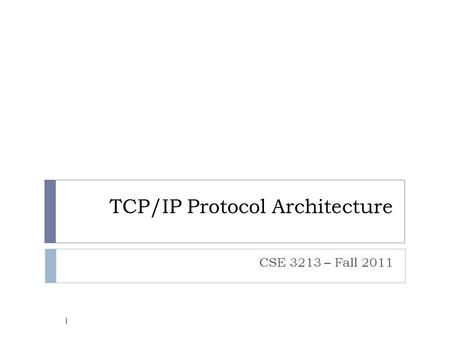 TCP/IP Protocol Architecture CSE 3213 – Fall 2011 1.