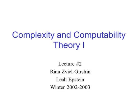 Complexity and Computability Theory I Lecture #2 Rina Zviel-Girshin Leah Epstein Winter 2002-2003.