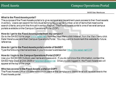 Fixed Assets Campus Operations Portal SAISD Data Warehouse What is the Fixed Assets portal? The purpose of the Fixed Assets portal is to give campus and.