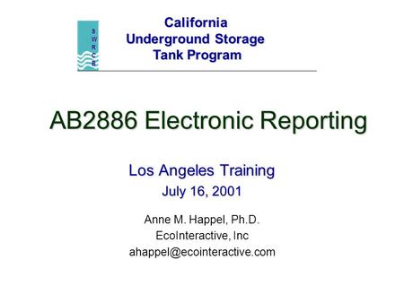 AB2886 Electronic Reporting Los Angeles Training July 16, 2001 Anne M. Happel, Ph.D. EcoInteractive, Inc California Underground.