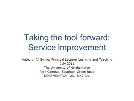 Taking the tool forward: Service Improvement Author: Ali Ewing, Principal Lecturer Learning and Teaching July 2011 The University of Northampton Park Campus,