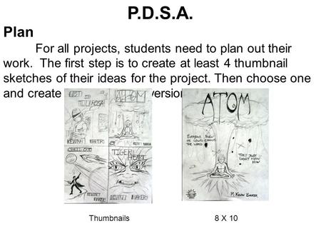 P.D.S.A. Plan For all projects, students need to plan out their work. The first step is to create at least 4 thumbnail sketches of their ideas for the.