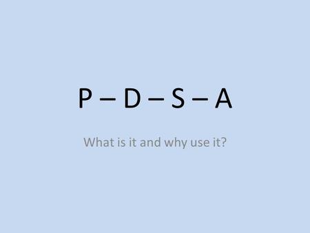 P – D – S – A What is it and why use it?. Continuous Improvement Cycle (PDSA) PLAN Identify improvement opportunity, collect baseline data and plan the.