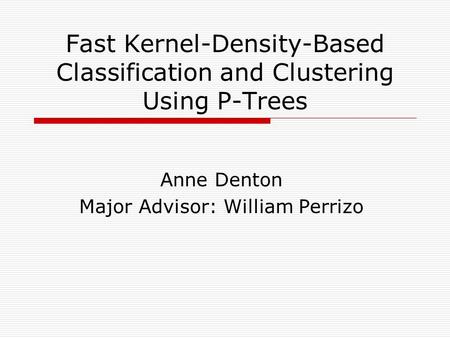 Fast Kernel-Density-Based Classification and Clustering Using P-Trees Anne Denton Major Advisor: William Perrizo.