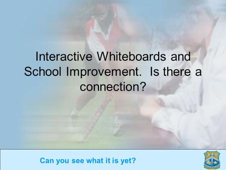 Can you see what it is yet? Interactive Whiteboards and School Improvement. Is there a connection?